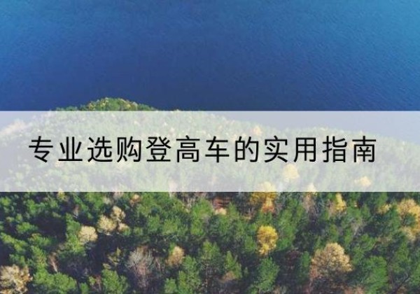 宁明电动登高车厂家推荐-专业选购登高车的实用指南