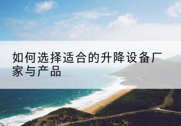 宁明电动升降平台厂家-如何选择适合的升降设备厂家与产品