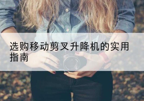 宁明移动剪叉升降机怎么选-选购移动剪叉升降机的实用指南